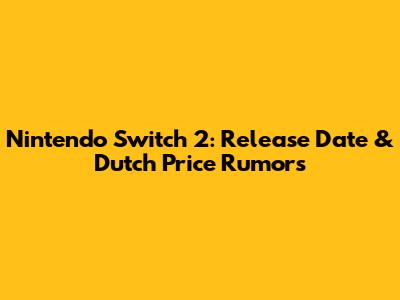 Nintendo Switch 2: Release Date & Dutch Price Rumors