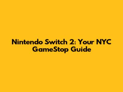 Nintendo Switch 2: Your NYC GameStop Guide