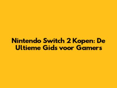 Nintendo Switch 2 Kopen: De Ultieme Gids voor Gamers