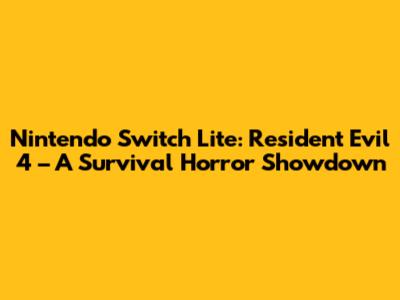 Nintendo Switch Lite: Resident Evil 4 – A Survival Horror Showdown