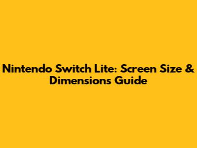 Nintendo Switch Lite: Screen Size & Dimensions Guide