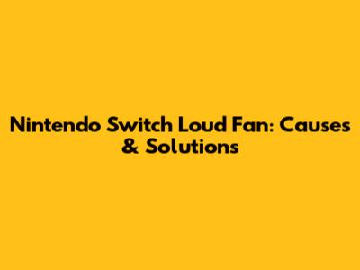 Nintendo Switch Loud Fan: Causes & Solutions
