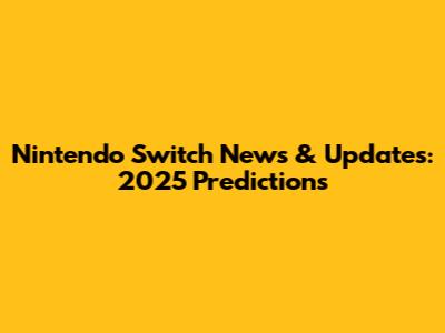 Nintendo Switch News & Updates: 2025 Predictions