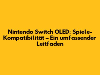 Nintendo Switch OLED: Spiele-Kompatibilität – Ein umfassender Leitfaden