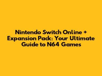 Nintendo Switch Online + Expansion Pack: Your Ultimate Guide to N64 Games