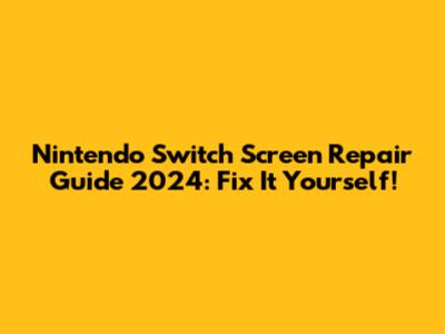 Nintendo Switch Screen Repair Guide 2024: Fix It Yourself!
