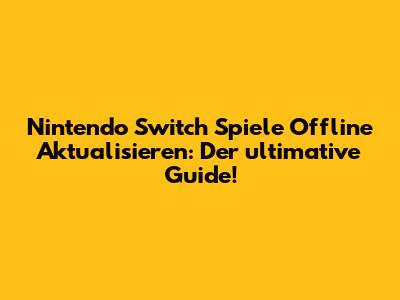 Nintendo Switch Spiele Offline Aktualisieren: Der ultimative Guide!