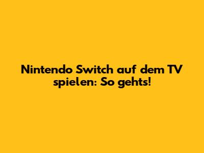 Nintendo Switch auf dem TV spielen: So gehts!