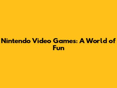 Nintendo Video Games: A World of Fun