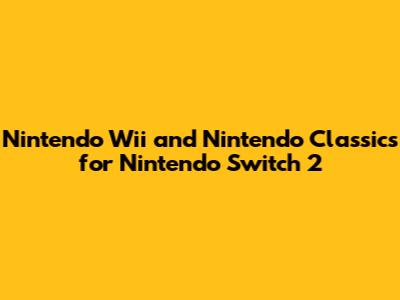 Nintendo Wii and Nintendo Classics for Nintendo Switch 2