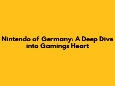 Nintendo of Germany: A Deep Dive into Gaming's Heart