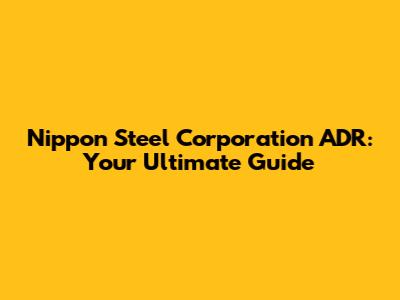 Nippon Steel Corporation ADR: Your Ultimate Guide