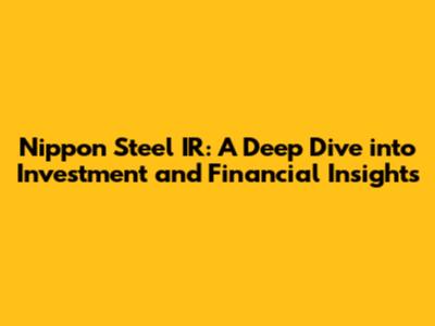 Nippon Steel IR: A Deep Dive into Investment and Financial Insights