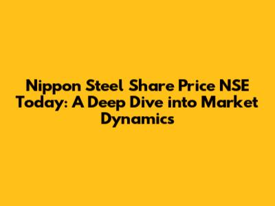 Nippon Steel Share Price NSE Today: A Deep Dive into Market Dynamics
