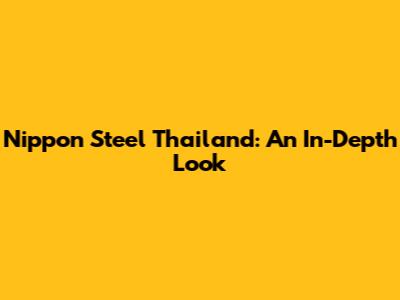 Nippon Steel Thailand: An In-Depth Look
