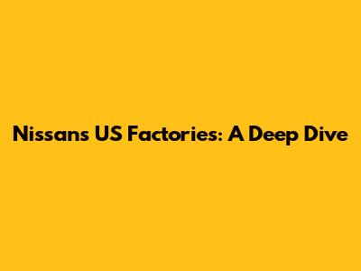 Nissan's US Factories: A Deep Dive