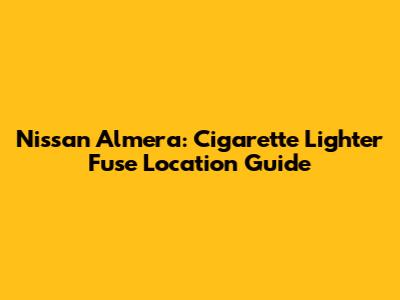 Nissan Almera: Cigarette Lighter Fuse Location Guide