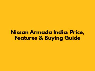 Nissan Armada India: Price, Features & Buying Guide