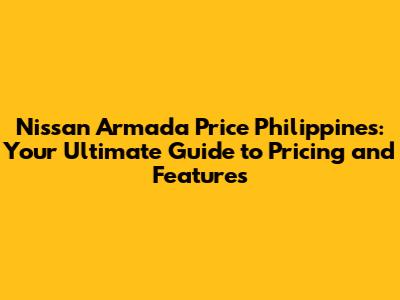 Nissan Armada Price Philippines: Your Ultimate Guide to Pricing and Features