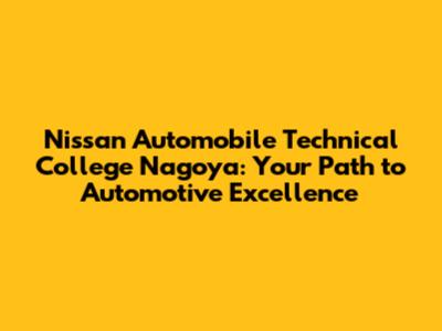 Nissan Automobile Technical College Nagoya: Your Path to Automotive Excellence