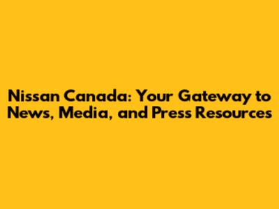 Nissan Canada: Your Gateway to News, Media, and Press Resources