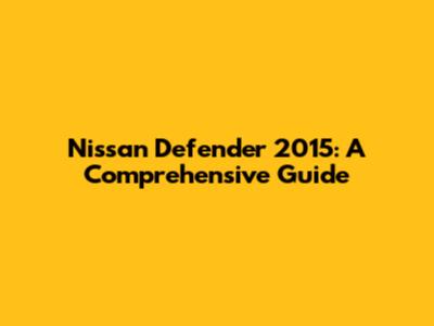 Nissan Defender 2015: A Comprehensive Guide