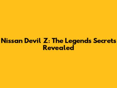 Nissan Devil Z: The Legend's Secrets Revealed