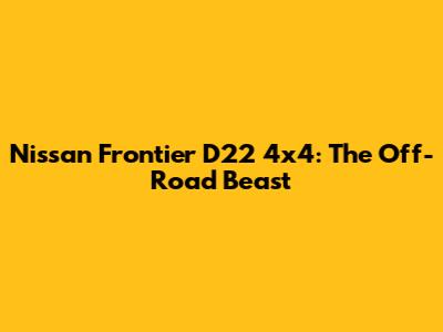 Nissan Frontier D22 4x4: The Off-Road Beast
