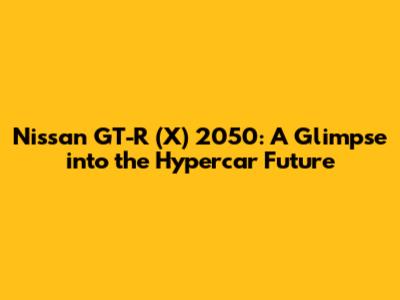 Nissan GT-R (X) 2050: A Glimpse into the Hypercar Future