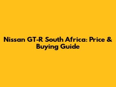 Nissan GT-R South Africa: Price & Buying Guide