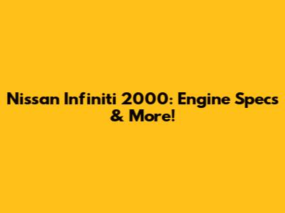 Nissan Infiniti 2000: Engine Specs & More!