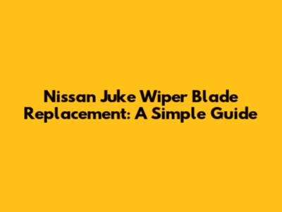 Nissan Juke Wiper Blade Replacement: A Simple Guide