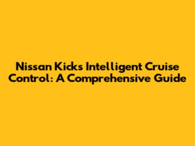 Nissan Kicks Intelligent Cruise Control: A Comprehensive Guide
