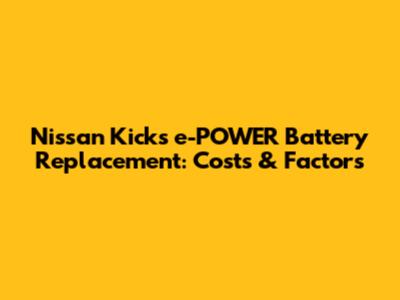 Nissan Kicks e-POWER Battery Replacement: Costs & Factors