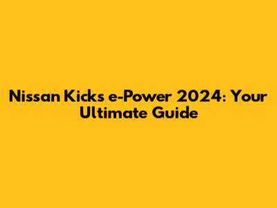 Nissan Kicks e-Power 2024: Your Ultimate Guide