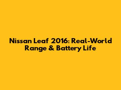 Nissan Leaf 2016: Real-World Range & Battery Life