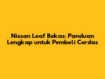 Nissan Leaf Bekas: Panduan Lengkap untuk Pembeli Cerdas