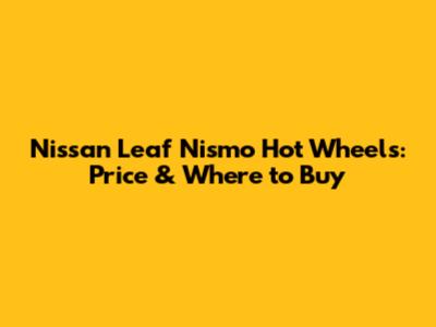 Nissan Leaf Nismo Hot Wheels: Price & Where to Buy