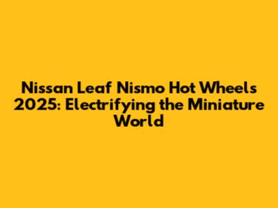 Nissan Leaf Nismo Hot Wheels 2025: Electrifying the Miniature World