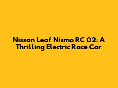 Nissan Leaf Nismo RC_02: A Thrilling Electric Race Car