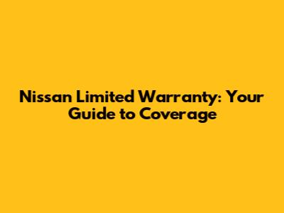 Nissan Limited Warranty: Your Guide to Coverage