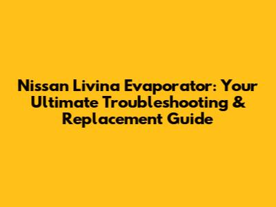 Nissan Livina Evaporator: Your Ultimate Troubleshooting & Replacement Guide