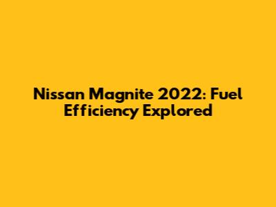 Nissan Magnite 2022: Fuel Efficiency Explored