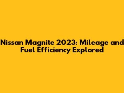 Nissan Magnite 2023: Mileage and Fuel Efficiency Explored