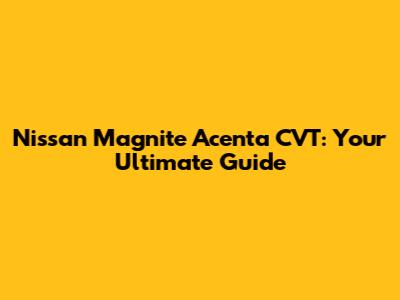 Nissan Magnite Acenta CVT: Your Ultimate Guide