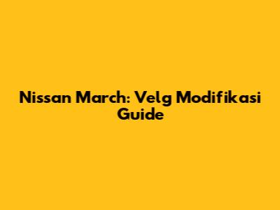 Nissan March: Velg Modifikasi Guide