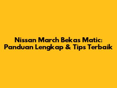 Nissan March Bekas Matic: Panduan Lengkap & Tips Terbaik