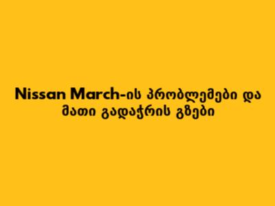 Nissan March-ის პრობლემები და მათი გადაჭრის გზები