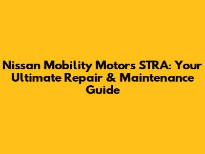 Nissan Mobility Motors STRA: Your Ultimate Repair & Maintenance Guide