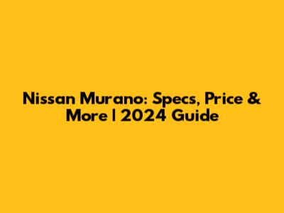 Nissan Murano: Specs, Price & More | 2024 Guide